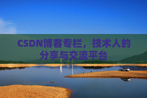 CSDN博客专栏，技术人的分享与交流平台